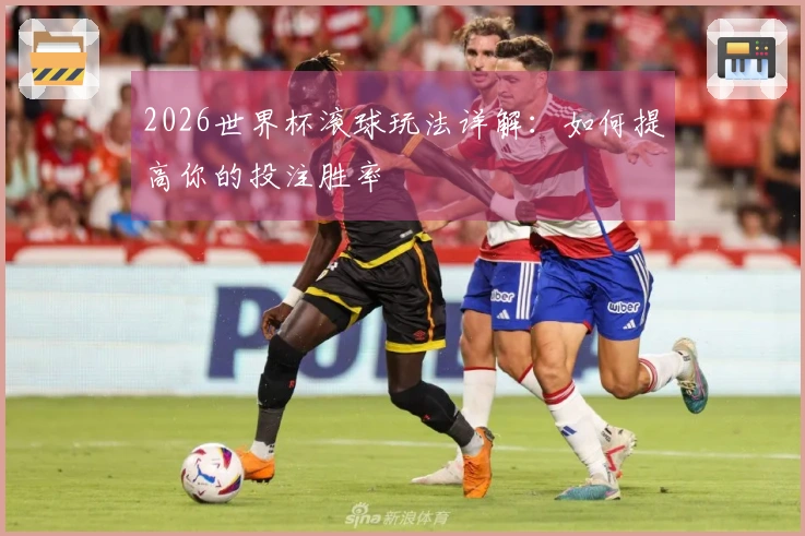 2026世界杯滚球玩法详解:如何提高你的投注胜率