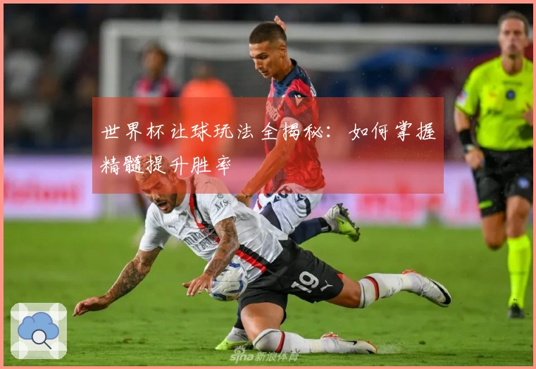 世界杯让球玩法全揭秘：如何掌握精髓提升胜率