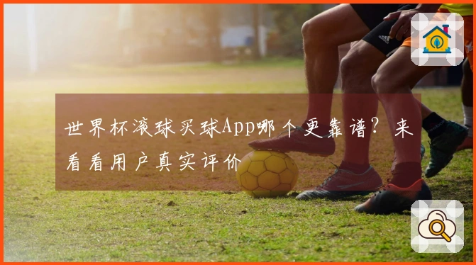 世界杯滚球买球App哪个更靠谱？来看看用户真实评价