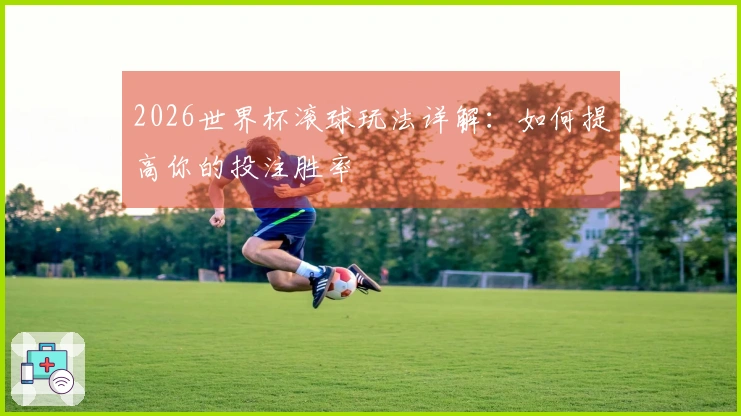 2026世界杯滚球玩法详解：如何提高你的投注胜率