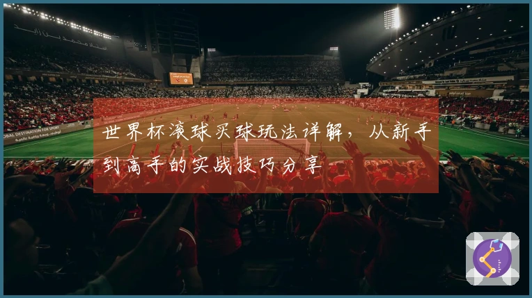 世界杯滚球买球玩法详解，从新手到高手的实战技巧分享