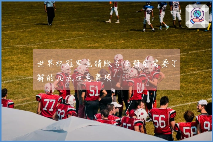世界杯冠军竞猜账号注册前需要了解的几点注意事项