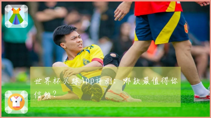 世界杯买球App评测：哪款最值得你信赖？