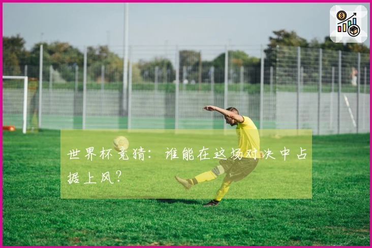 世界杯竞猜:谁能在这场对决中占据上风?