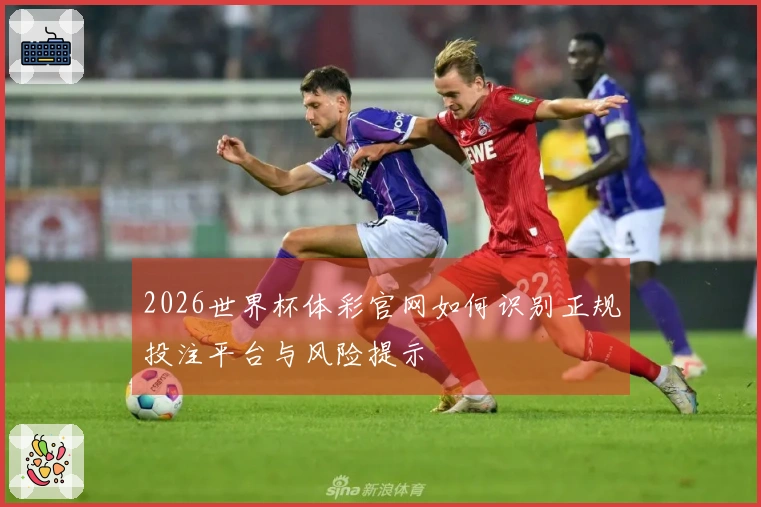 2026世界杯体彩官网如何识别正规投注平台与风险提示