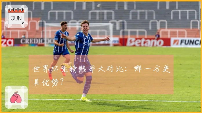 世界杯竞猜赔率大对比：哪一方更具优势？