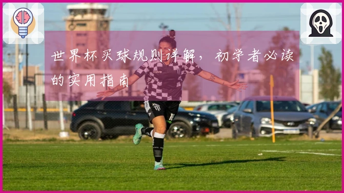 世界杯买球规则详解,初学者必读的实用指南