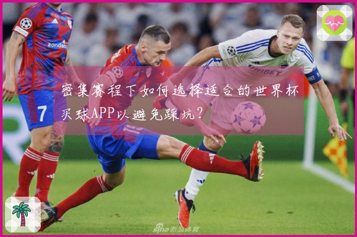 密集赛程下如何选择适合的世界杯买球APP以避免踩坑？