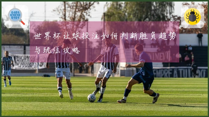 世界杯让球投注如何判断胜负趋势与玩法攻略