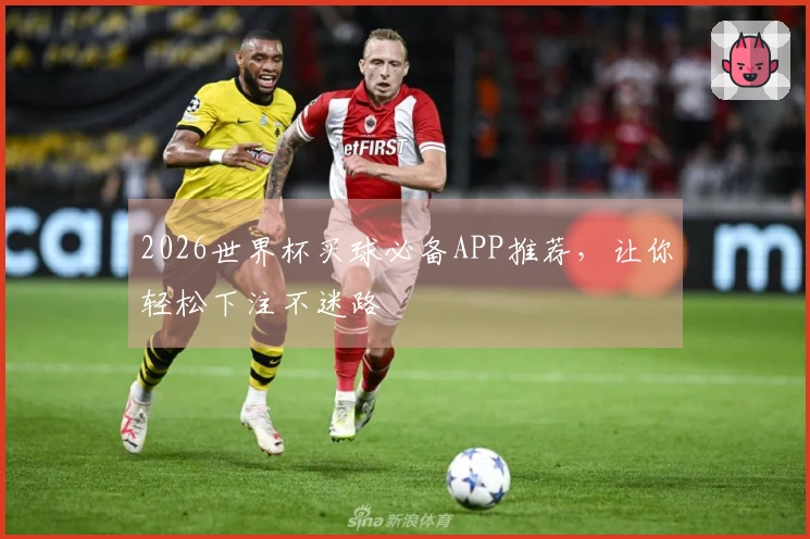 2026世界杯买球必备APP推荐，让你轻松下注不迷路