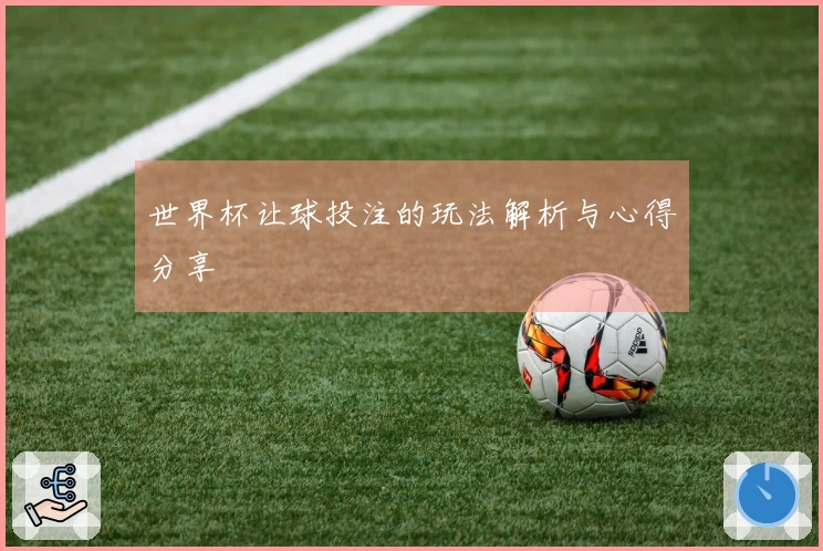世界杯让球投注的玩法解析与心得分享