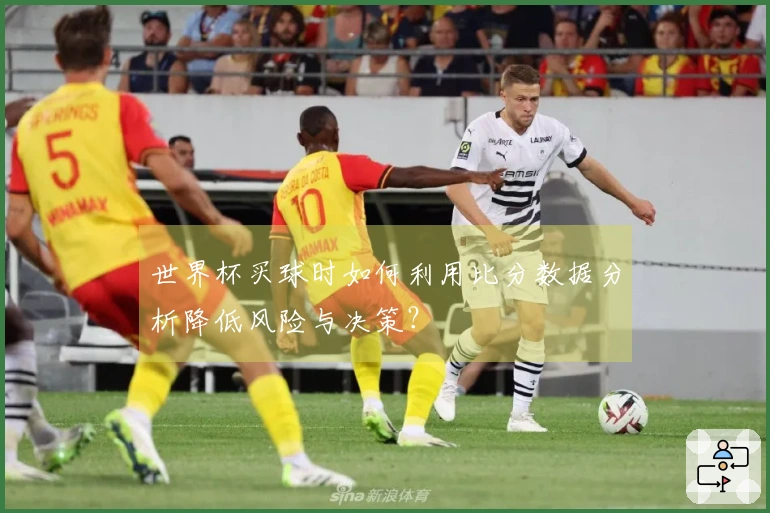 世界杯买球时如何利用比分数据分析降低风险与决策？