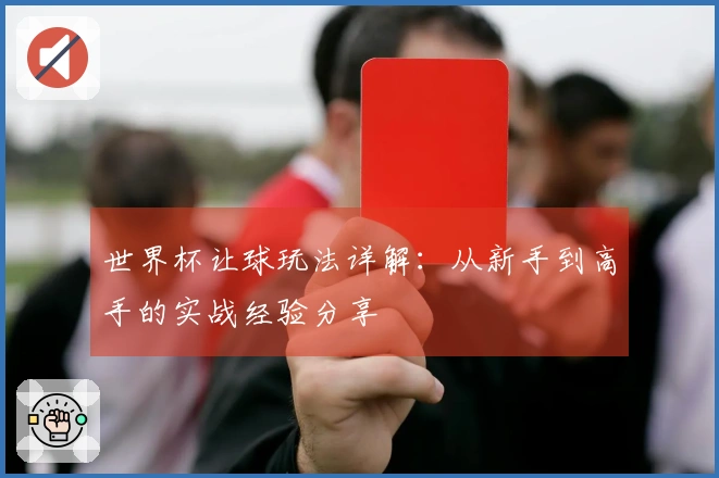 世界杯让球玩法详解:从新手到高手的实战经验分享