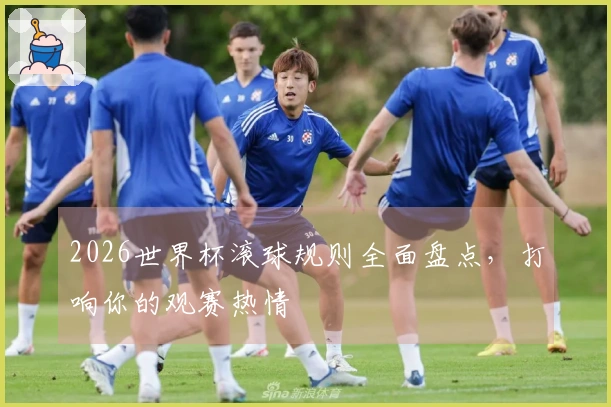 2026世界杯滚球规则全面盘点，打响你的观赛热情