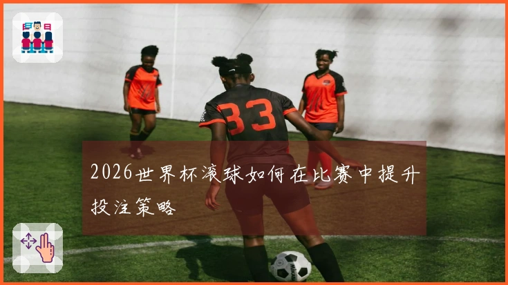 2026世界杯滚球如何在比赛中提升投注策略