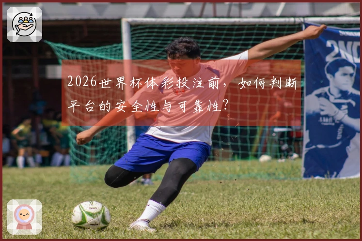 2026世界杯体彩投注前，如何判断平台的安全性与可靠性？