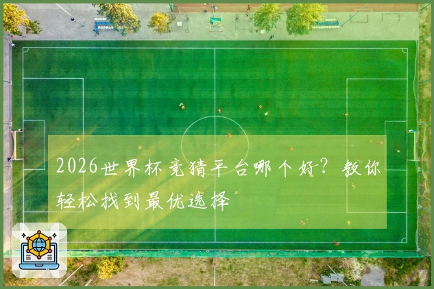 2026世界杯竞猜平台哪个好?教你轻松找到最优选择