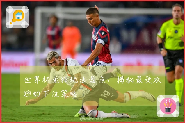 世界杯竞猜玩法盘点，揭秘最受欢迎的下注策略