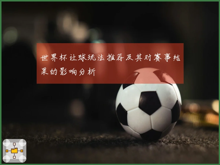 世界杯让球玩法推荐及其对赛事结果的影响分析