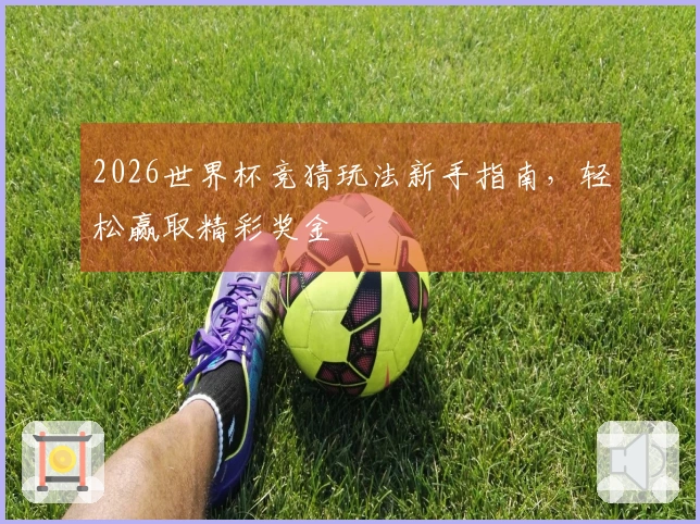 2026世界杯竞猜玩法新手指南，轻松赢取精彩奖金