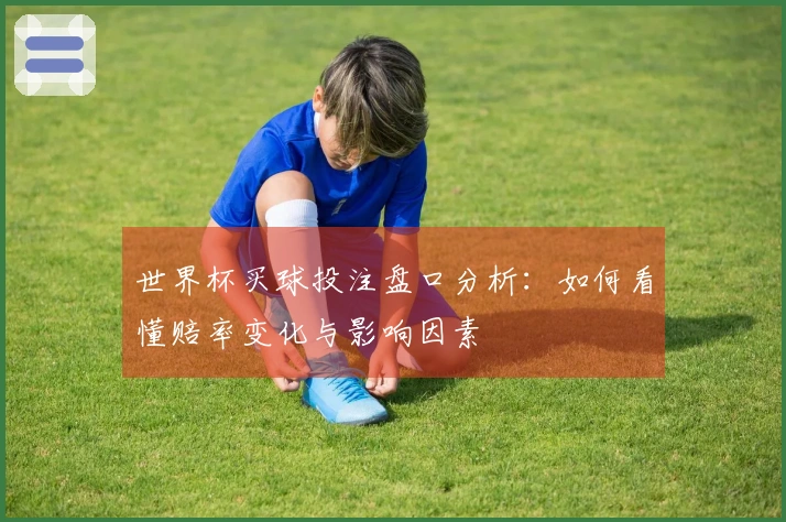 世界杯买球投注盘口分析：如何看懂赔率变化与影响因素