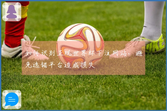 如何识别正规世界杯下注网站，避免选错平台造成损失