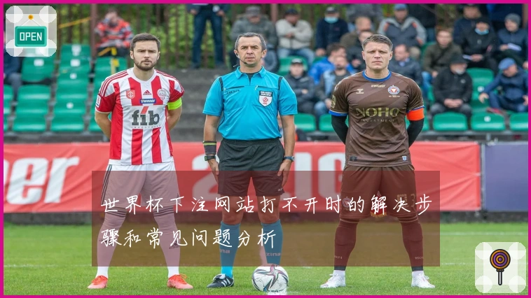 世界杯下注网站打不开时的解决步骤和常见问题分析