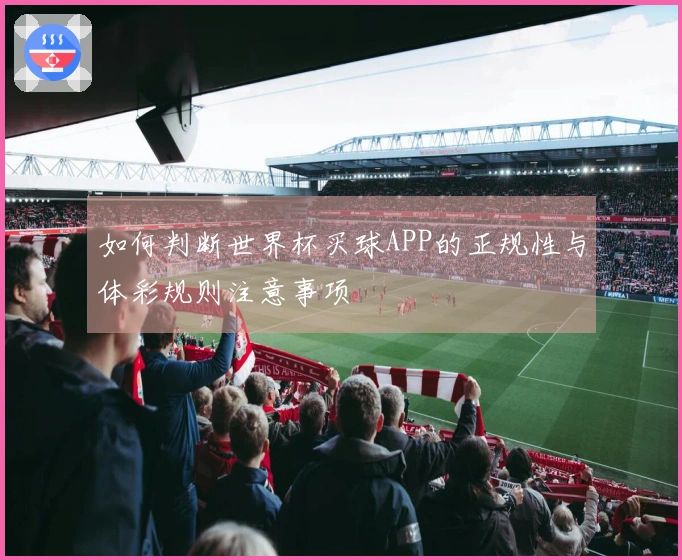 如何判断世界杯买球APP的正规性与体彩规则注意事项