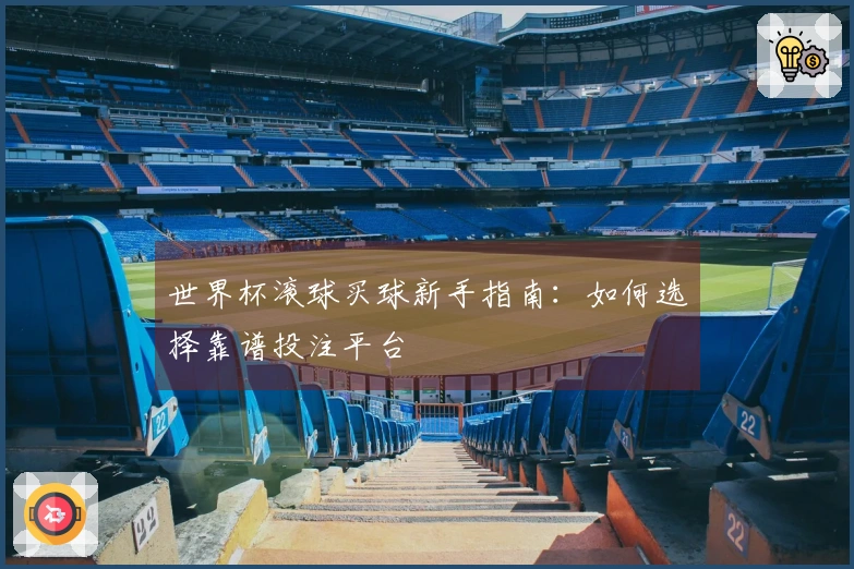世界杯滚球买球新手指南：如何选择靠谱投注平台
