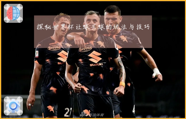 探秘世界杯让球买球的玩法与技巧