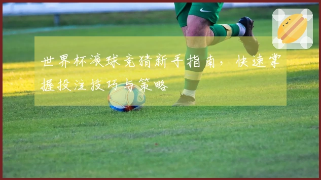 世界杯滚球竞猜新手指南,快速掌握投注技巧与策略