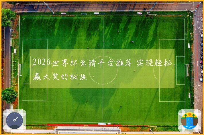 2026世界杯竞猜平台推荐 实现轻松赢大奖的秘诀