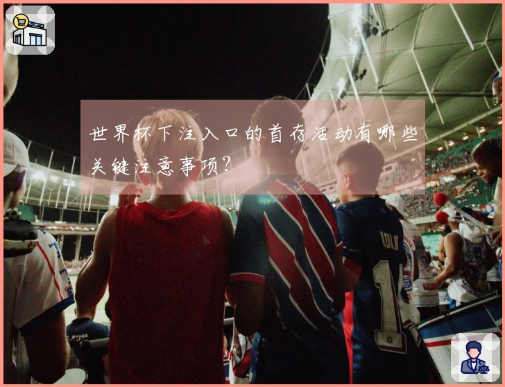 世界杯下注入口的首存活动有哪些关键注意事项？