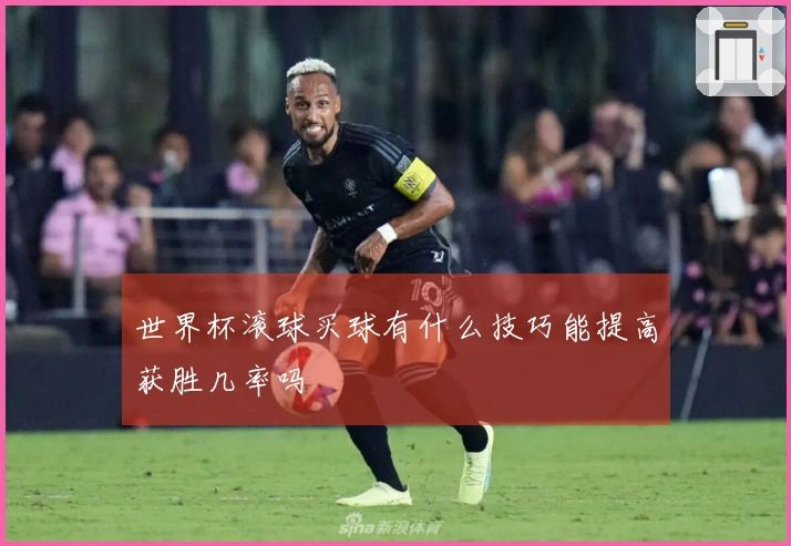 世界杯滚球买球有什么技巧能提高获胜几率吗