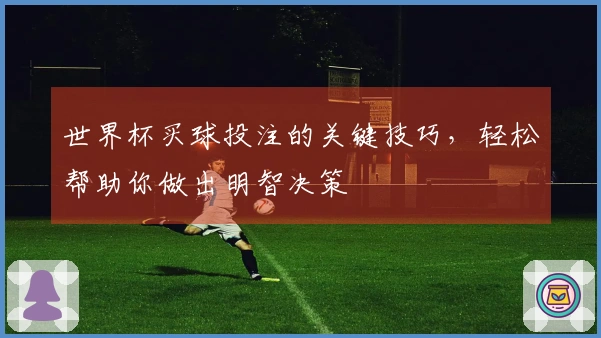 世界杯买球投注的关键技巧，轻松帮助你做出明智决策